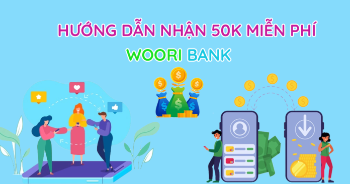 Woori bank cách nhận 50K miễn phí và kiếm tiền với Woori Bank